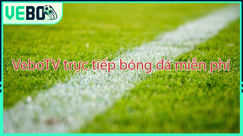 Vebo TV - kênh trực tiếp bóng đá được yêu thích nhất hiện nay